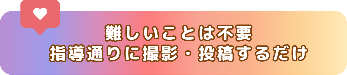 難しいことは不要!指導通りに撮影・投稿するだけ